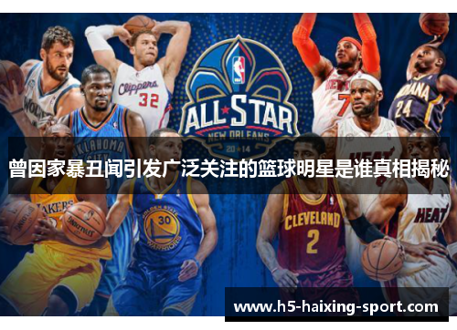 曾因家暴丑闻引发广泛关注的篮球明星是谁真相揭秘