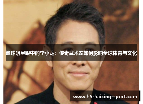 篮球明星眼中的李小龙：传奇武术家如何影响全球体育与文化