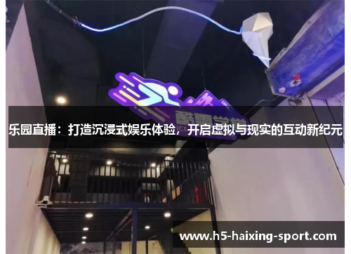乐园直播：打造沉浸式娱乐体验，开启虚拟与现实的互动新纪元