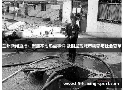 兰州新闻直播：聚焦本地热点事件 及时呈现城市动态与社会变革